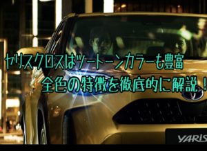 ヤリスクロスのボディカラー/8色15パターンとオススメを現役整備士が徹底解説